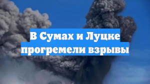 В Сумах и Луцке прогремели взрывы