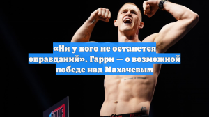 «Ни у кого не останется оправданий». Гарри — о возможной победе над Махачевым
