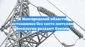 В Новгородской области оставшимся без света жителям бесплатно раздают бензин