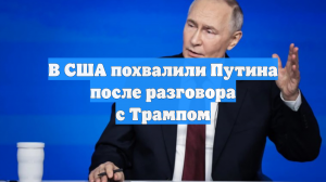 В США похвалили Путина после разговора с Трампом
