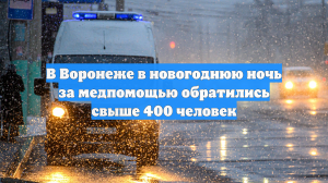 В Воронеже в новогоднюю ночь за медпомощью обратились свыше 400 человек