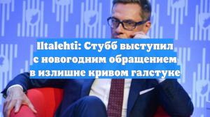 Iltalehti: Стубб выступил с новогодним обращением в излишне кривом галстуке