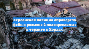 Херсонская полиция опровергла фейк о розыске 2 подозреваемых в теракте в Хорлах