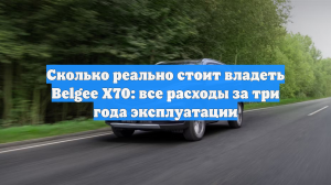 Сколько реально стоит владеть Belgee X70: все расходы за три года эксплуатации