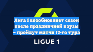 Лига 1 возобновляет сезон после праздничной паузы – пройдут матчи 17-го тура