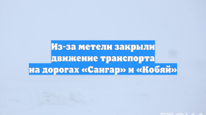 Из-за метели закрыли движение транспорта на дорогах «Сангар» и «Кобяй»