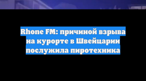 Rhone FM: причиной взрыва на курорте в Швейцарии послужила пиротехника