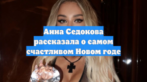 Анна Седокова рассказала о самом счастливом Новом годе