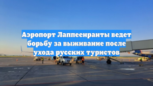 Аэропорт Лаппеенранты ведет борьбу за выживание после ухода русских туристов