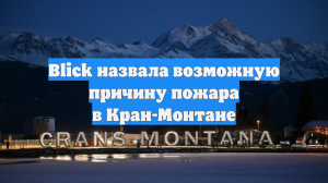 Blick назвала возможную причину пожара в Кран-Монтане