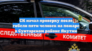 СК начал проверку после гибели пяти человек на пожаре в Сунтарском районе Якутии
