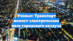 Ученые: Транспорт меняет электрическое поле городского воздуха