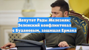 Депутат Рады Железняк: Зеленский конфликтовал с Будановым, защищая Ермака