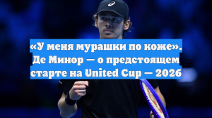 «У меня мурашки по коже». Де Минор — о предстоящем старте на United Cup — 2026