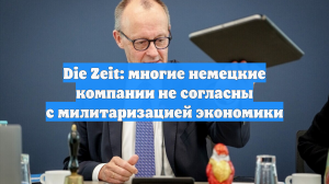 Die Zeit: многие немецкие компании не согласны с милитаризацией экономики