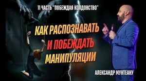 Как распознавать и побеждать манипуляции | ПОБЕЖДАЯ КОЛДОВСТВО | 11 ЧАСТЬ |  АЛЕКСАНДР МУНТЕАНУ