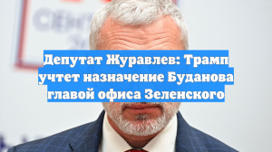 Депутат Журавлев: Трамп учтет назначение Буданова главой офиса Зеленского