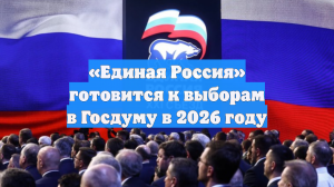 «Единая Россия» готовится к выборам в Госдуму в 2026 году