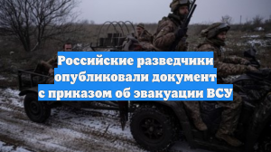 Российские разведчики опубликовали документ с приказом об эвакуации ВСУ