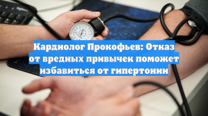 Кардиолог Прокофьев: Отказ от вредных привычек поможет избавиться от гипертонии
