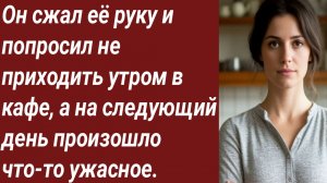 Истории для Вас/Он сжал её руку и попросил не приходить утром в кафе/Жизненные истории/Аудиорассказ.