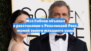 Мэл Гибсон объявил о расставании с Розалиндой Росс, мамой своего младшего сына