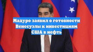 Мадуро заявил о готовности Венесуэлы к инвестициям США в нефть