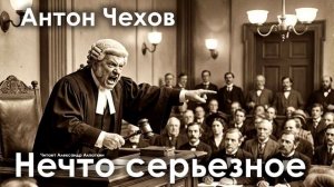 Антон Чехов. "Нечто серьезное"