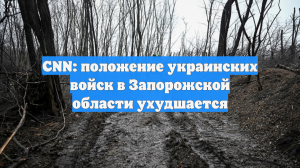 CNN: положение украинских войск в Запорожской области ухудшается