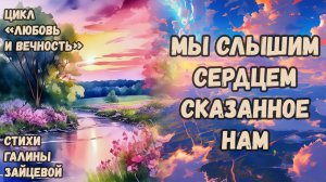 Мы слышим сердцем сказанное нам. Стихи Галины Зайцевой. Цикл стихов «Любовь и вечность»