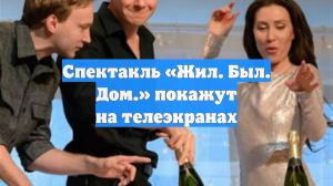 Спектакль «Жил. Был. Дом.» покажут на телеэкранах