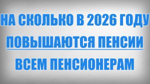 На Сколько в 2026 году Повышаются Пенсии Всем Пенсионерам