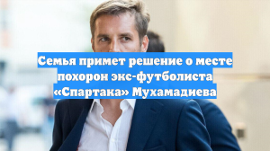 Семья примет решение о месте похорон экс-футболиста «Спартака» Мухамадиева