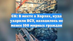 СК: В месте в Хорлах, куда ударили ВСУ, находилось не менее 100 мирных граждан