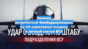 Экипаж истребителя-бомбардировщика Су-34 уничтожил технику и личный состав ВСУ