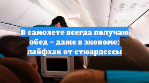 В самолете всегда получаю обед – даже в экономе: лайфхак от стюардессы