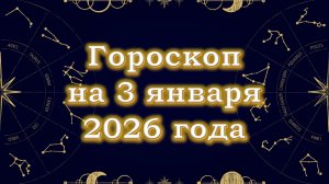 Гороскоп на 3 января  2026 года