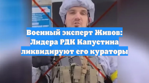 Военный эксперт Живов: Лидера РДК Капустина ликвидируют его кураторы