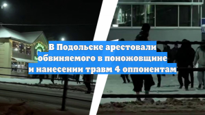 В Подольске арестовали обвиняемого в поножовщине и нанесении травм 4 оппонентам