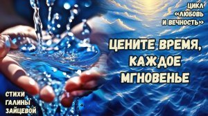 Цените время, каждое мгновенье. Стихи Галины Зайцевой. Цикл стихов «Любовь и вечность»