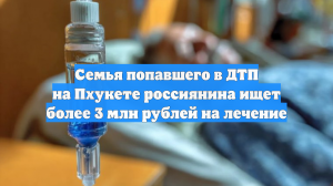 Семья попавшего в ДТП на Пхукете россиянина ищет более 3 млн рублей на лечение