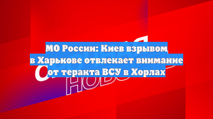 Минобороны: Киев хочет отвлечь от теракта в Хорлах, говоря об ударах по Харькову