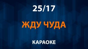 25/17 — Жду чуда (Караоке)