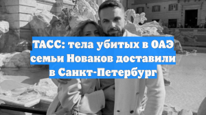 ТАСС: тела убитых в ОАЭ семьи Новаков доставили в Санкт-Петербург