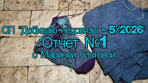 СП "Добиваю недовязы - 5 / 2026"  Отчет №1 с Мариной Стоговой