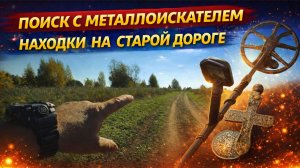 ПО СТАРОЙ ДОРОГЕ С МЕТАЛЛОИСКАТЕЛЕМ | Реальные находки