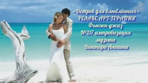 МУЗЫКА РЕЛАКС АРТ-ТЕРАПИЯ «Остров для влюблённых» №217 Space Fusion Jazz ИМПРОВИЗАЦИИ Виктор Анохин