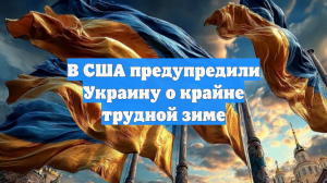 В США предупредили Украину о крайне трудной зиме