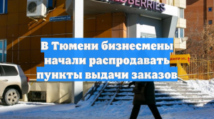 В Тюмени бизнесмены начали распродавать пункты выдачи заказов