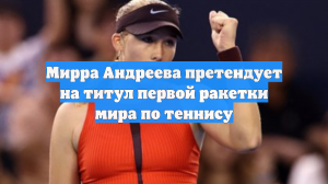 Мирра Андреева претендует на титул первой ракетки мира по теннису
